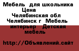 Мебель  для школьника › Цена ­ 20 000 - Челябинская обл., Челябинск г. Мебель, интерьер » Детская мебель   